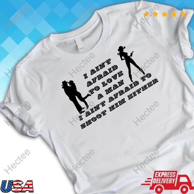 Annabelle Peaches I Ain't Afraid To Love A Man I Ain't Afraid To Shoot Him Either Shirt