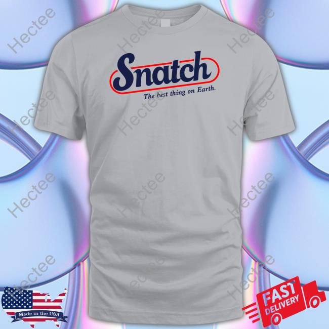 Shirts That Go Hard Snatch The Best Thing On Earth T Shirt Shirtsthtgohard