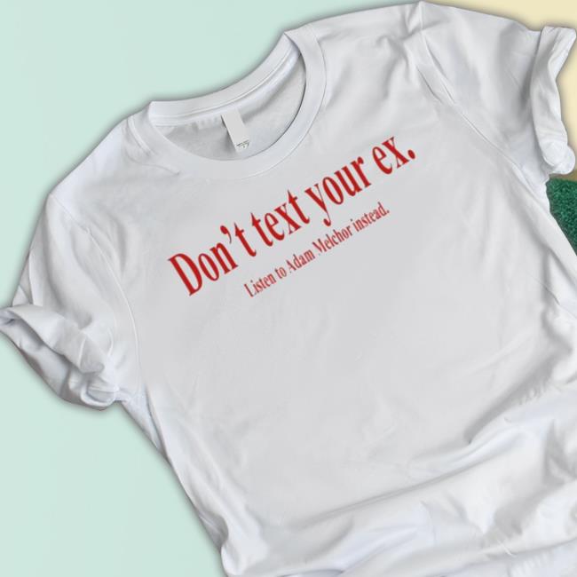 Official Don’t Text Your Ex Listen To Adam Melchor Instead Tee Official Don’t Text Your Ex Listen To Adam Melchor Instead t- shirt