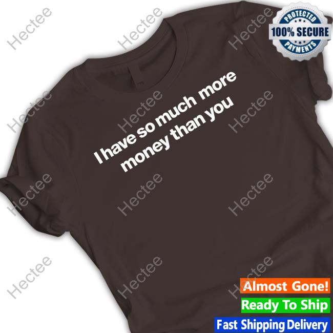 I Have So Much More Money Than You Sweatshirt