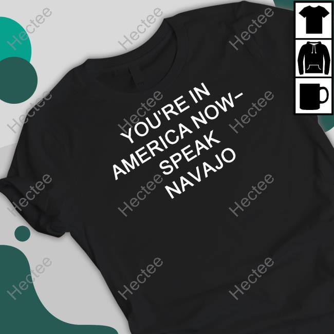 You're In America Now Speak Navajo Shirt, T Shirt, Hoodie, Sweater, Long Sleeve T-Shirt And Tank Top Mjdowntheshore
