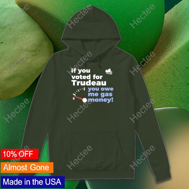 Canada Proud Store If You Voted For Trudeau You Owe Me Gas Money Sweatshirt Wearecanproud If You Voted For Trudeau You Owe Me Gas Money Shirt