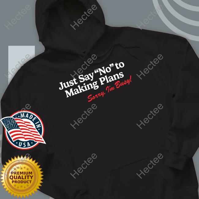 Just Say No To Making Plans T Shirt Shitheadsteve
