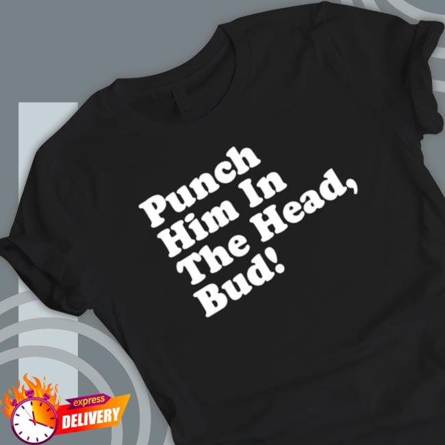 Punch Him In The Head Bud New Classic Shirt Punch Him In The Head Bud New T-shirt