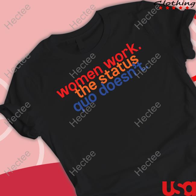 Women Work The Status Quo Doesn't New Shirt