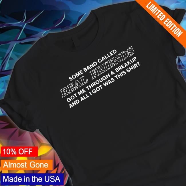 Some Band Called Real Friends Got Me Through A Breakup And All I Got Was This Classic Shirt