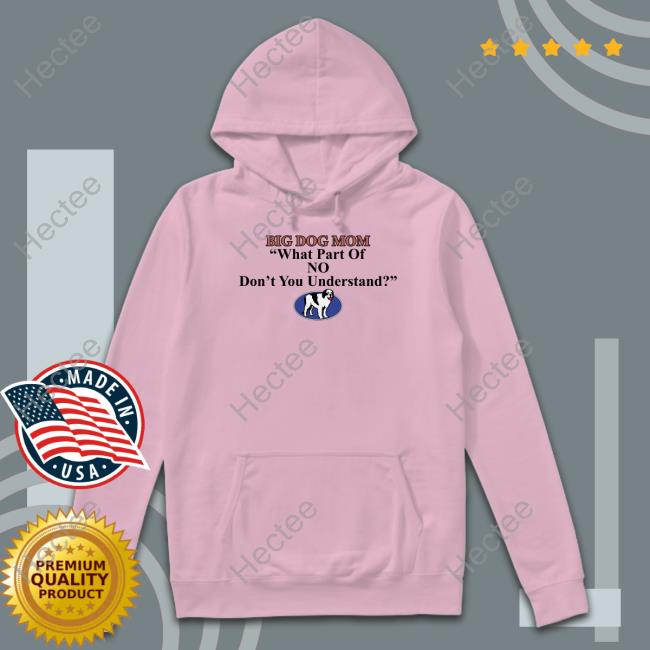 Shirts That Go Hard Big Dog Mom What Part Of No Dont You Understand Sweatshirt