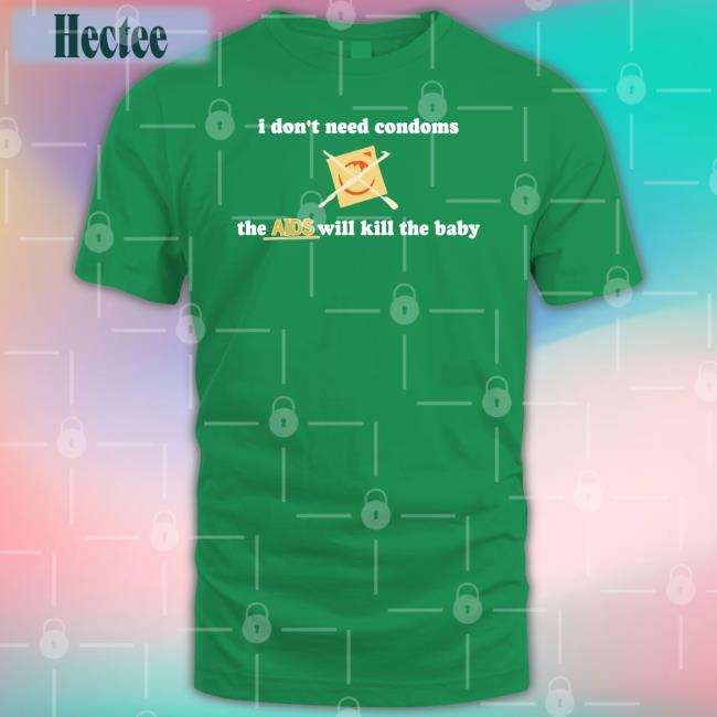 I Don't Need Condoms The Aids Will Kill The Baby Sweatshirt