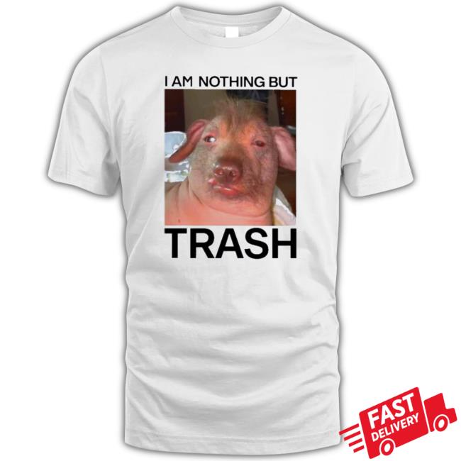 Official I Am Nothing But Trash tee shirt