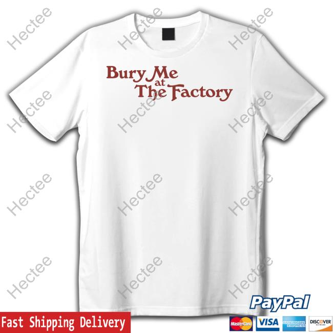 Bury Me At The Factory Tee Middleclassfancy Merch