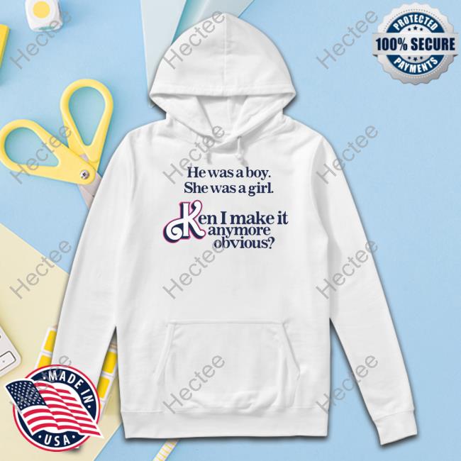 Got Funny Merch He Was A Boy She Was A Girl Ken I Make It Anymore Obvious Hoodie