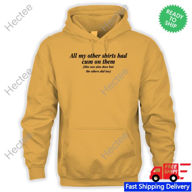 Shirts That Go Hard All My Other Shirts Had Cum On Them Hoodie