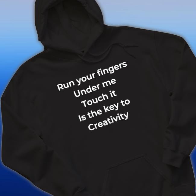 Official Run Your Fingers Under Me Touch It Is The Key To Creativity Tee