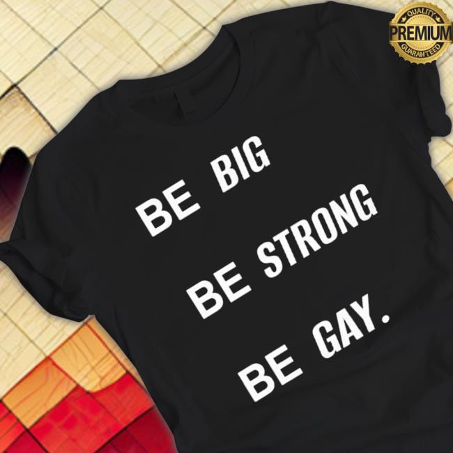 Official Be Big Be Strong Be Gay Shirts