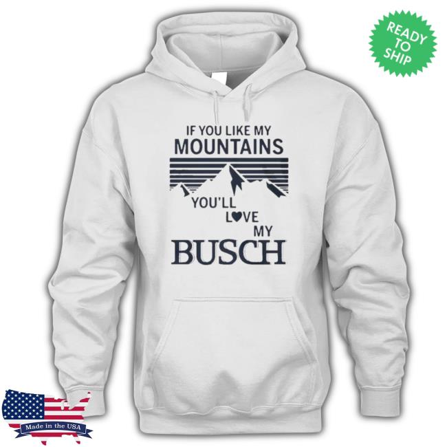 Official If You Like My Mountains You’Ll Love My Busch Hoodie