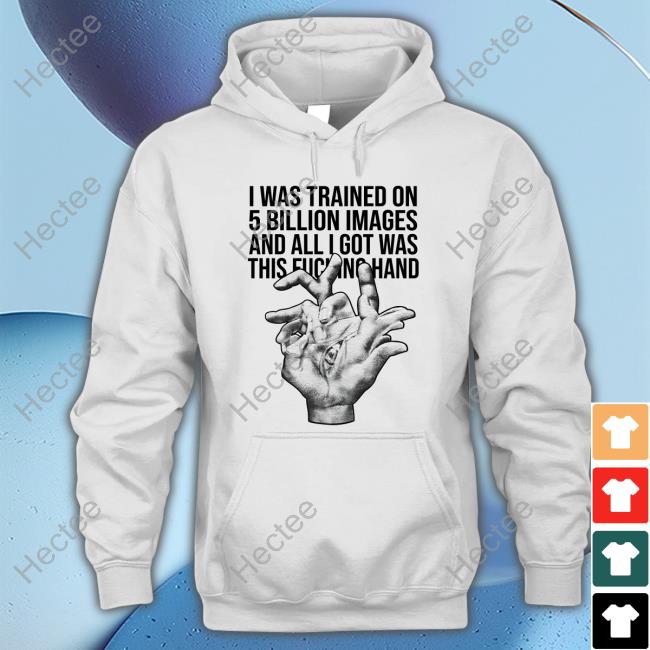 I Was Trained On 5 Billion Images And All Lgot Was This Fucking Hand Tee Valdevia_Art