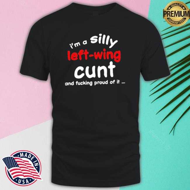 That Go Hard I’M A Silly Left-Wing Cunt And Fucking Proud Of It Crewneck Sweatshirt That Go Hard I’M A Silly Left-Wing Cunt And Fucking Proud Of It Shirt