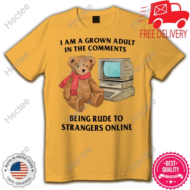 I Am A Grown Adult In The Comments Being Rude To Strangers Online Funny T Shirt
