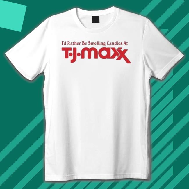 I’D Rather Be Smelling Candles At T.J. Maxx Shirt