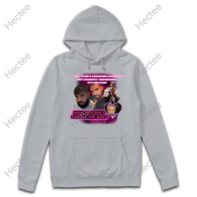 Drake I Used To Be A Certified Lover Boy But Honestly Nevermind It's Her Loss Hoodie Sweatshirt