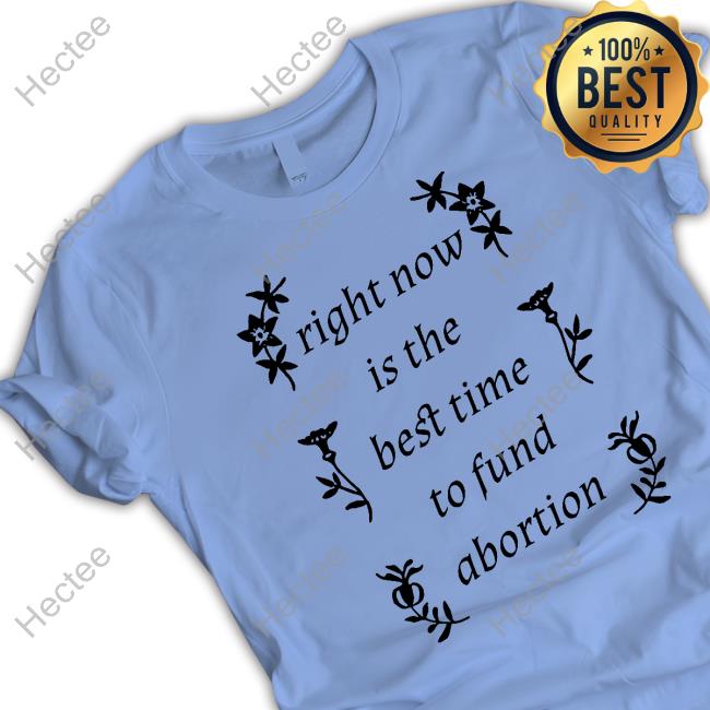 Silas Denver Right Now Is The Best Time To Fund Abortion Tee Shirt