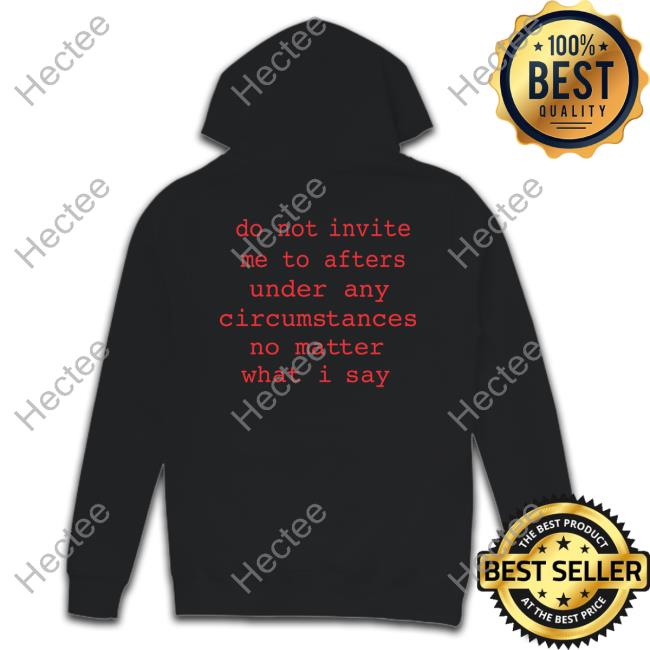 Do Not Invite Me To Afters Under Any Circumstances No Matter What I Say Hoodie