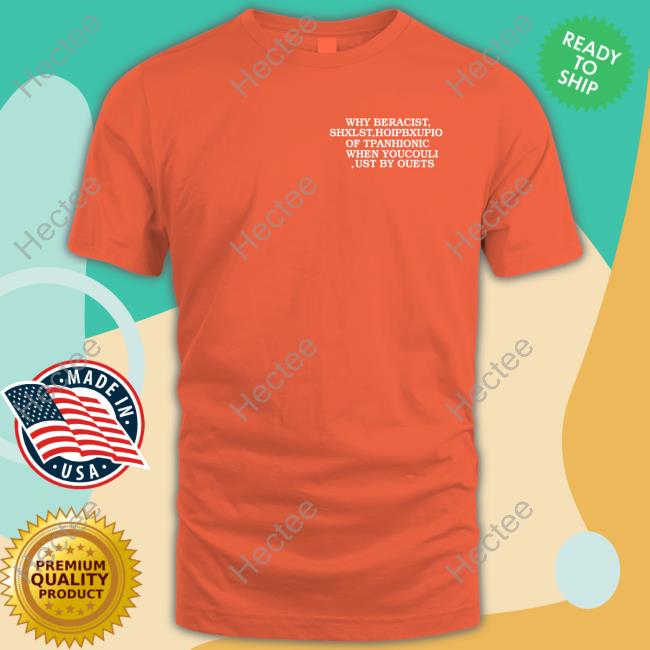 Why Be Racist Shxlst Hoipbxupio Of Tpahionic When Youcouli Ust By Ouets T-Shirt