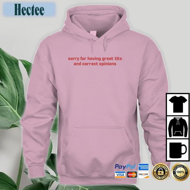 Sorry For Having Great Tits And Correct Opinions Shirt