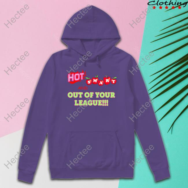 Hoes For Clothes Hot Smart And Out Of Your League Tee