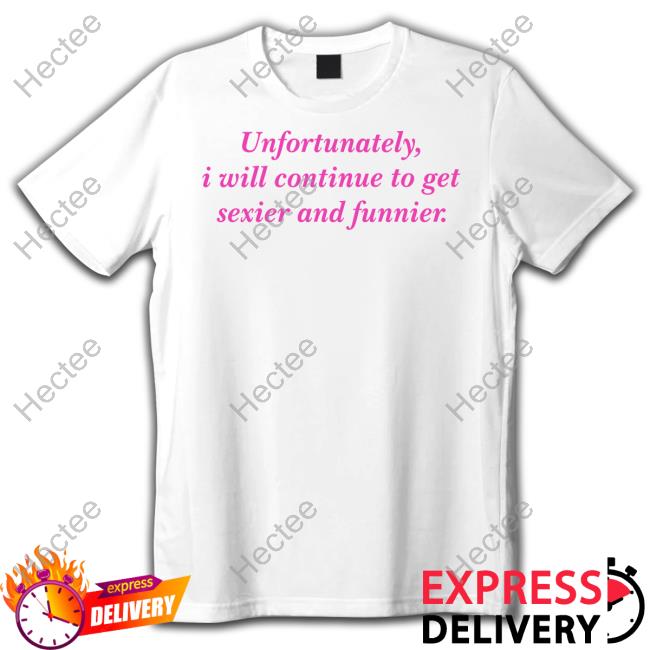 Cherrykitten Merch Unfortunately I Will Continue To Get Sexier And Funnier T Shirts