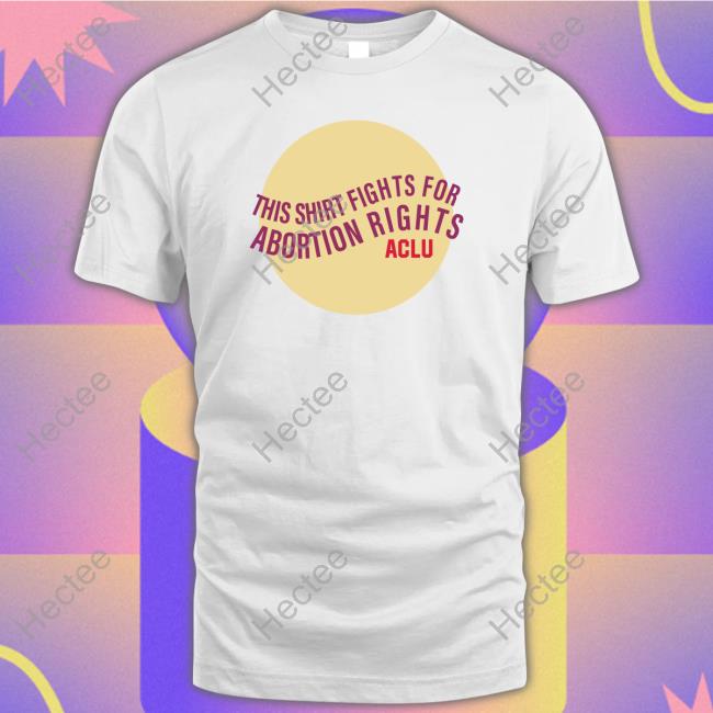 This Shirt Fights For Abortion Rights Aclu Shirts