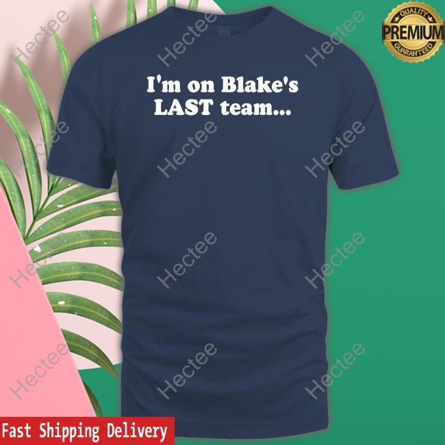Team Blake I'm On Blake's Last Team And All I Got Was This Lousy T Shirt