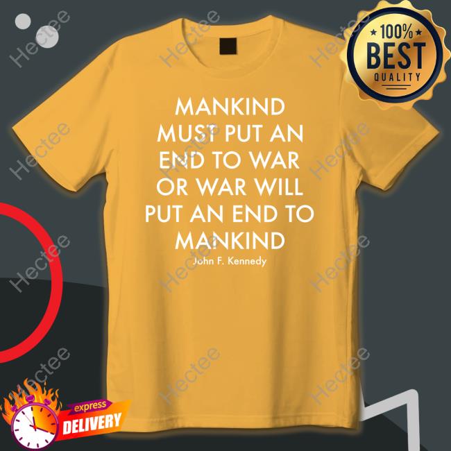 Mankind Must Put An End To War Or War Will Put An End To Mankind T-Shirts