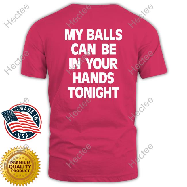 Shirts That Go Hard My Balls Can Be In Your Hands Tonight Sweatshirt Shirtsthtgohard