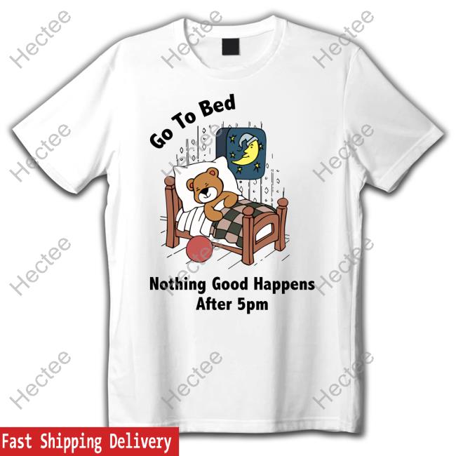 Shithead Steve Go To Bed Nothing Good Happens After 5Pm New Shirt