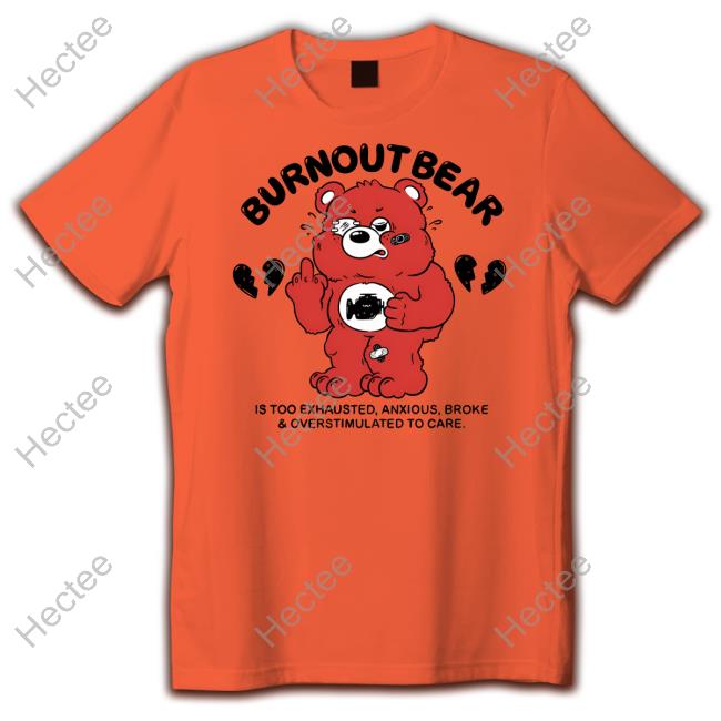 Official Burnout Bear Is Too Exhausted Anxious Broke And Overstimulated To Care Tee