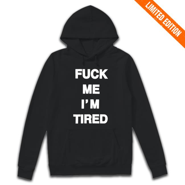 Fuck Me I'm Tired Hoodie Fuck Me I'm Tired T-Shirt