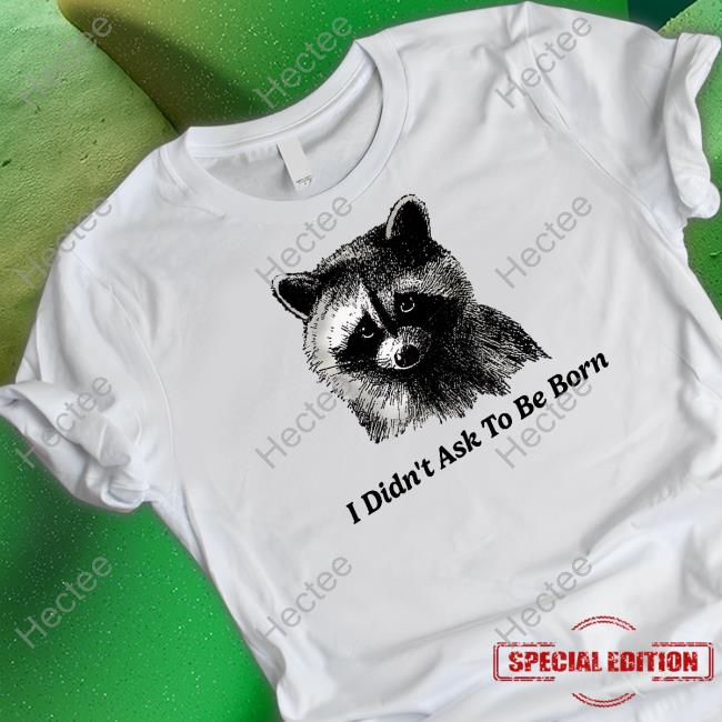 Shitheadsteve I Didn't Ask To Be Born Shirt