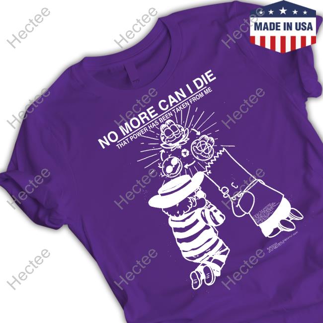 No More Can I Die That Power Has Been Taken From Me T Shirt Roryblank Store