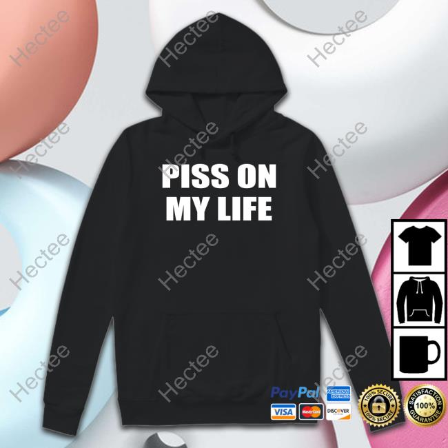 Shirts That Go Hard Piss On My Life Hoodie
