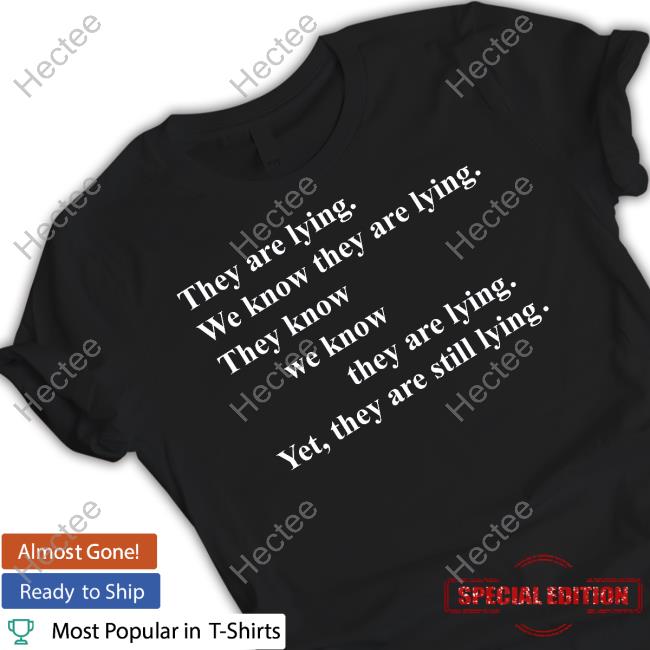 They Are Lying We Know They Are Lying They Know We Know They Are Lying Yet They Are Still Lying T Shirt