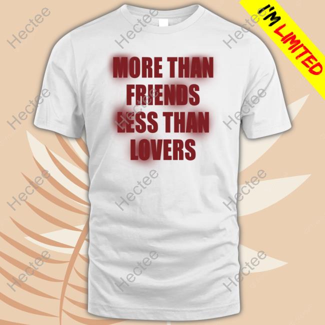 The Shirt You Need Store More Than Friends Less Than Lovers Sweatshirt