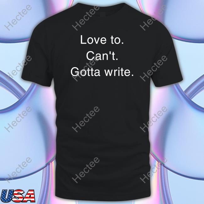 Love To Can't Gotta Write Shirt