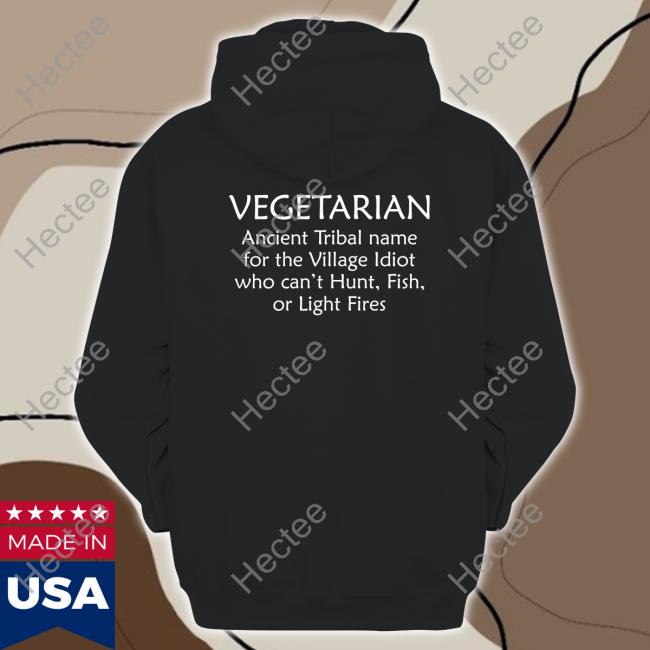 Vegetarian Ancient Tribal Name For The Village Idiot Who Can't Hunt Fish Or Light Fire Tee Shirt