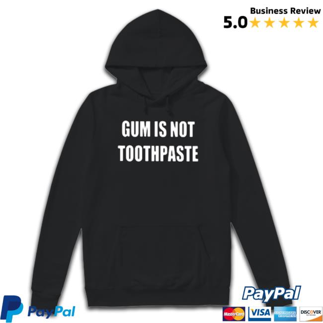 Gum Is Not Toothpaste Shirt Gum Is Not Toothpaste Sweatshirts