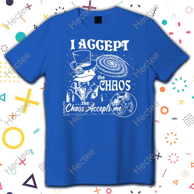I Accept The Chaos The Chaos Accepts Me Shirts