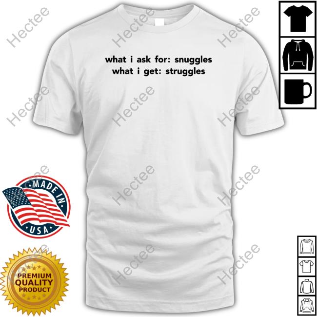 Shirtsthtgohard What I Ask For Snuggles What I Get Struggles Long Sleeve T Shirt