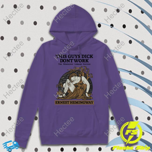 Shirts That Go Hard This Guys Dick Dont Work The Hemingway Library Edition Ernest Hemingway Shirt
