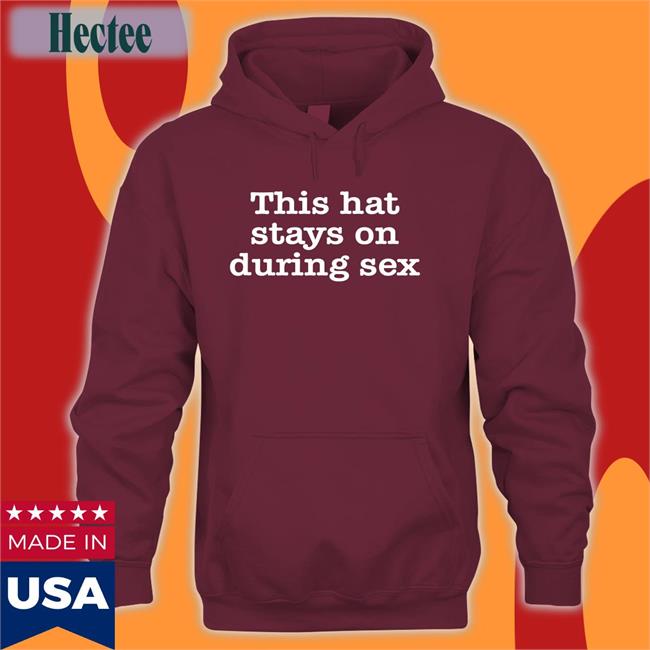 This Hat Stays On During Sex Tee Shirt Shirts That Go Hard