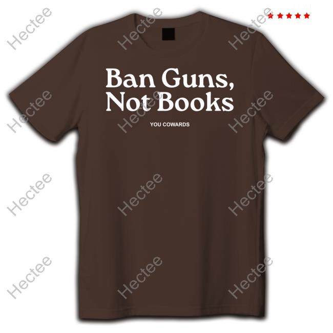 Mrbevers Ban Guns, Not Books You Cowards T Shirt
